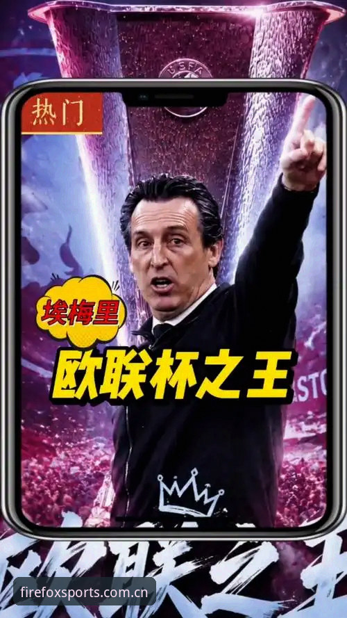欧联杯决赛观赛实用指南：从埃梅里五冠传奇看火狐体育赛事体验